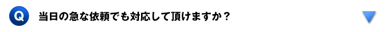 当日の急な依頼でも対応して頂けますか？