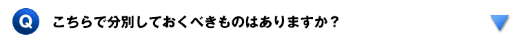 こちらで分別しておくべきものはありますか？